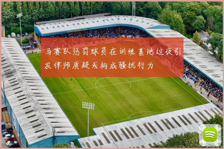 马赛队惩罚球员在训练基地过夜引发律师质疑或构成骚扰行为