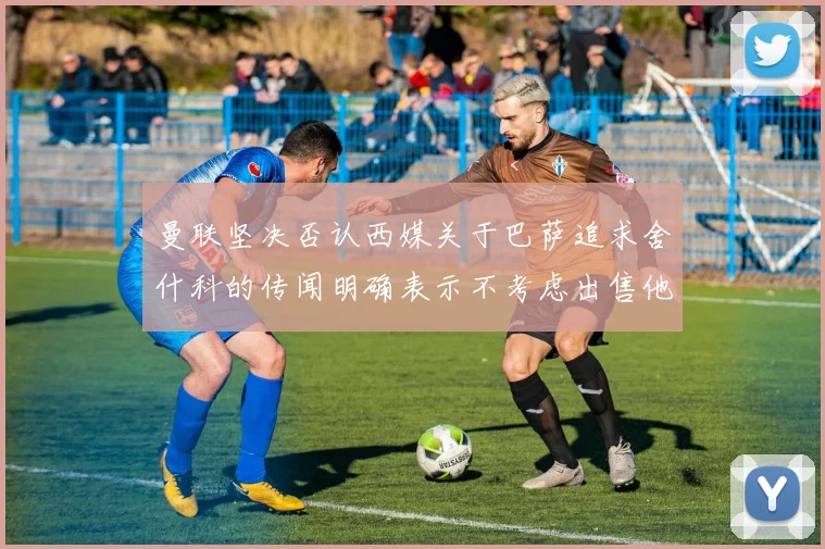 曼联坚决否认西媒关于巴萨追求舍什科的传闻明确表示不考虑出售他
