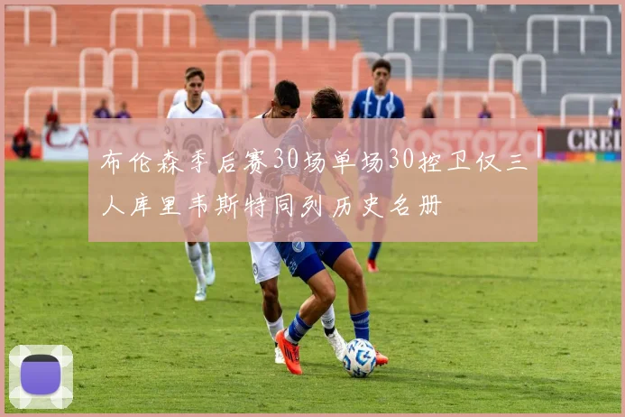 布伦森季后赛30场单场30控卫仅三人库里韦斯特同列历史名册