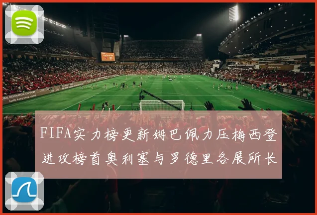 FIFA实力榜更新姆巴佩力压梅西登进攻榜首奥利塞与罗德里各展所长